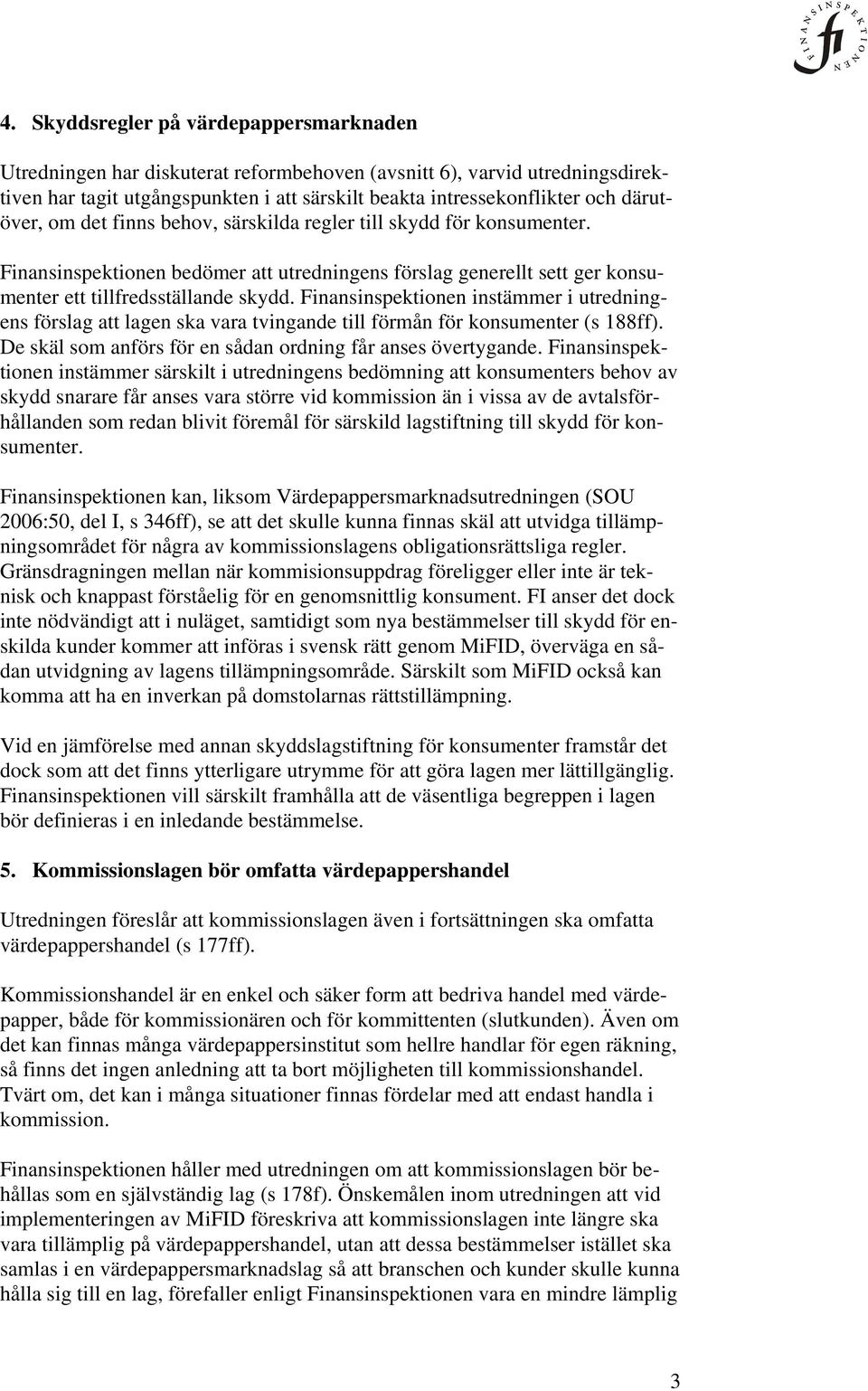 Finansinspektionen instämmer i utredningens förslag att lagen ska vara tvingande till förmån för konsumenter (s 188ff). De skäl som anförs för en sådan ordning får anses övertygande.