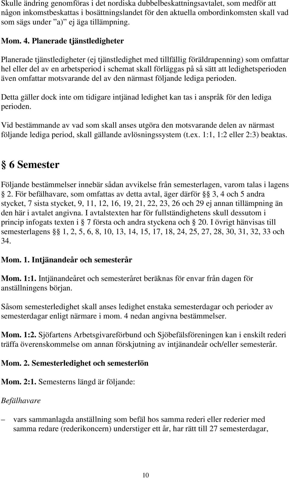 Planerade tjänstledigheter Planerade tjänstledigheter (ej tjänstledighet med tillfällig föräldrapenning) som omfattar hel eller del av en arbetsperiod i schemat skall förläggas på så sätt att