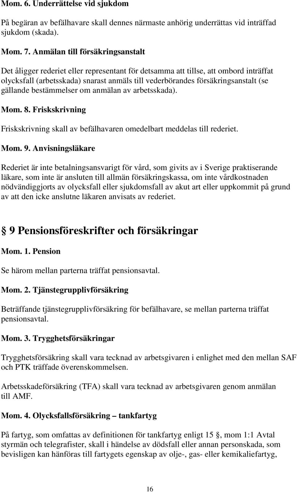 gällande bestämmelser om anmälan av arbetsskada). Mom. 8. Friskskrivning Friskskrivning skall av befälhavaren omedelbart meddelas till rederiet. Mom. 9.