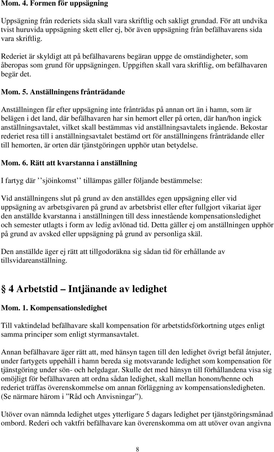 Rederiet är skyldigt att på befälhavarens begäran uppge de omständigheter, som åberopas som grund för uppsägningen. Uppgiften skall vara skriftlig, om befälhavaren begär det. Mom. 5.