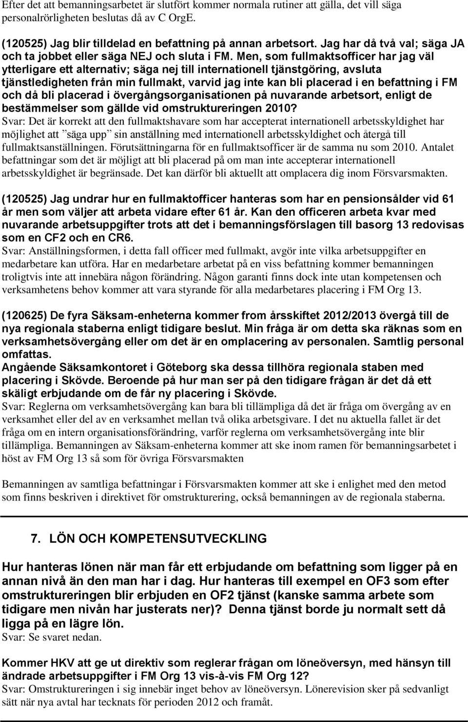 Men, som fullmaktsofficer har jag väl ytterligare ett alternativ; säga nej till internationell tjänstgöring, avsluta tjänstledigheten från min fullmakt, varvid jag inte kan bli placerad i en