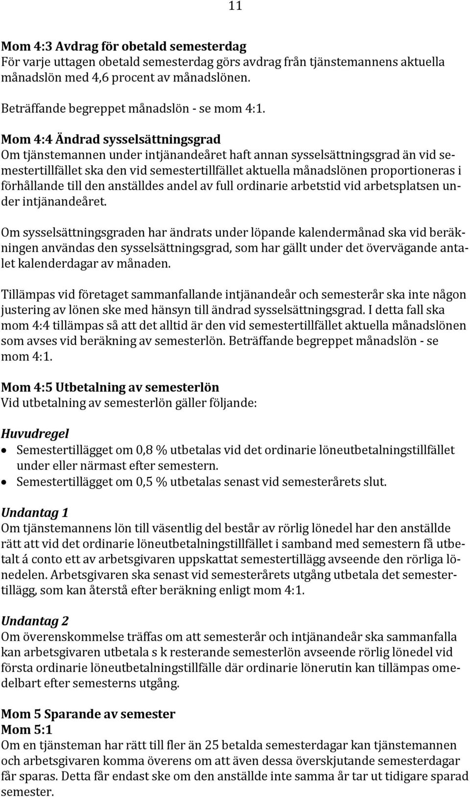 Mom 4:4 Ändrad sysselsättningsgrad Om tjänstemannen under intjänandeåret haft annan sysselsättningsgrad än vid semestertillfället ska den vid semestertillfället aktuella månadslönen proportioneras i