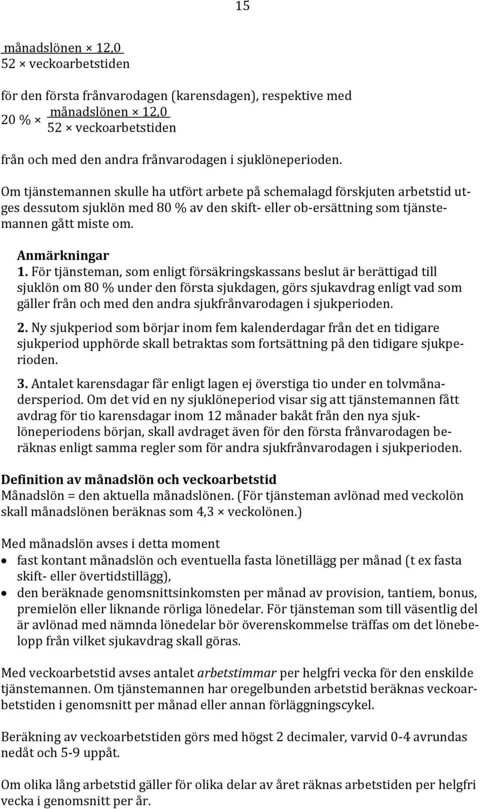 För tjänsteman, som enligt försäkringskassans beslut är berättigad till sjuklön om 80 % under den första sjukdagen, görs sjukavdrag enligt vad som gäller från och med den andra sjukfrånvarodagen i