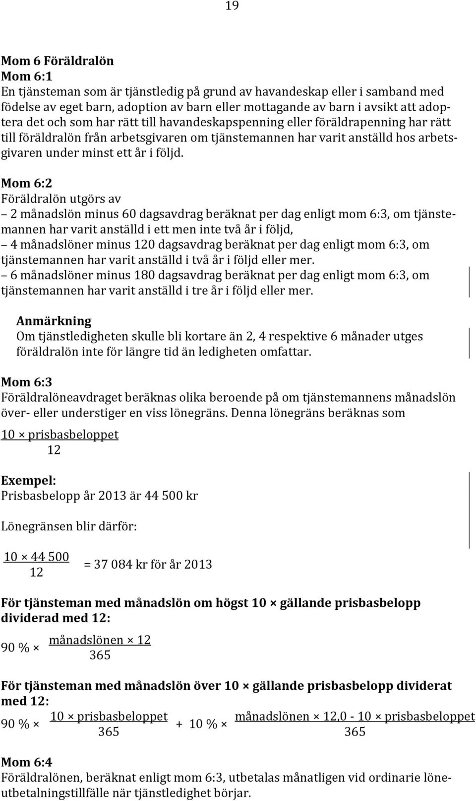 Mom 6:2 Föräldralön utgörs av 2 månadslön minus 60 dagsavdrag beräknat per dag enligt mom 6:3, om tjänstemannen har varit anställd i ett men inte två år i följd, 4 månadslöner minus 120 dagsavdrag