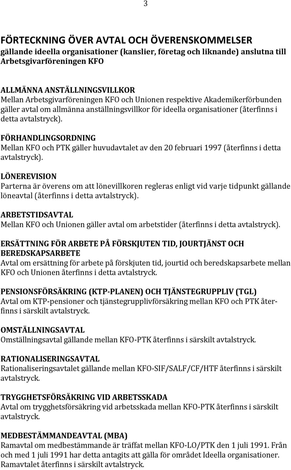 FÖRHANDLINGSORDNING Mellan KFO och PTK gäller huvudavtalet av den 20 februari 1997 (återfinns i detta avtalstryck).