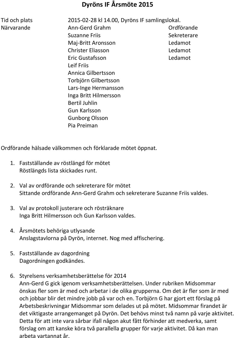 Britt Hilmersson Bertil Juhlin Gun Karlsson Gunborg Olsson Pia Preiman Ordförande hälsade välkommen och förklarade mötet öppnat. 1.