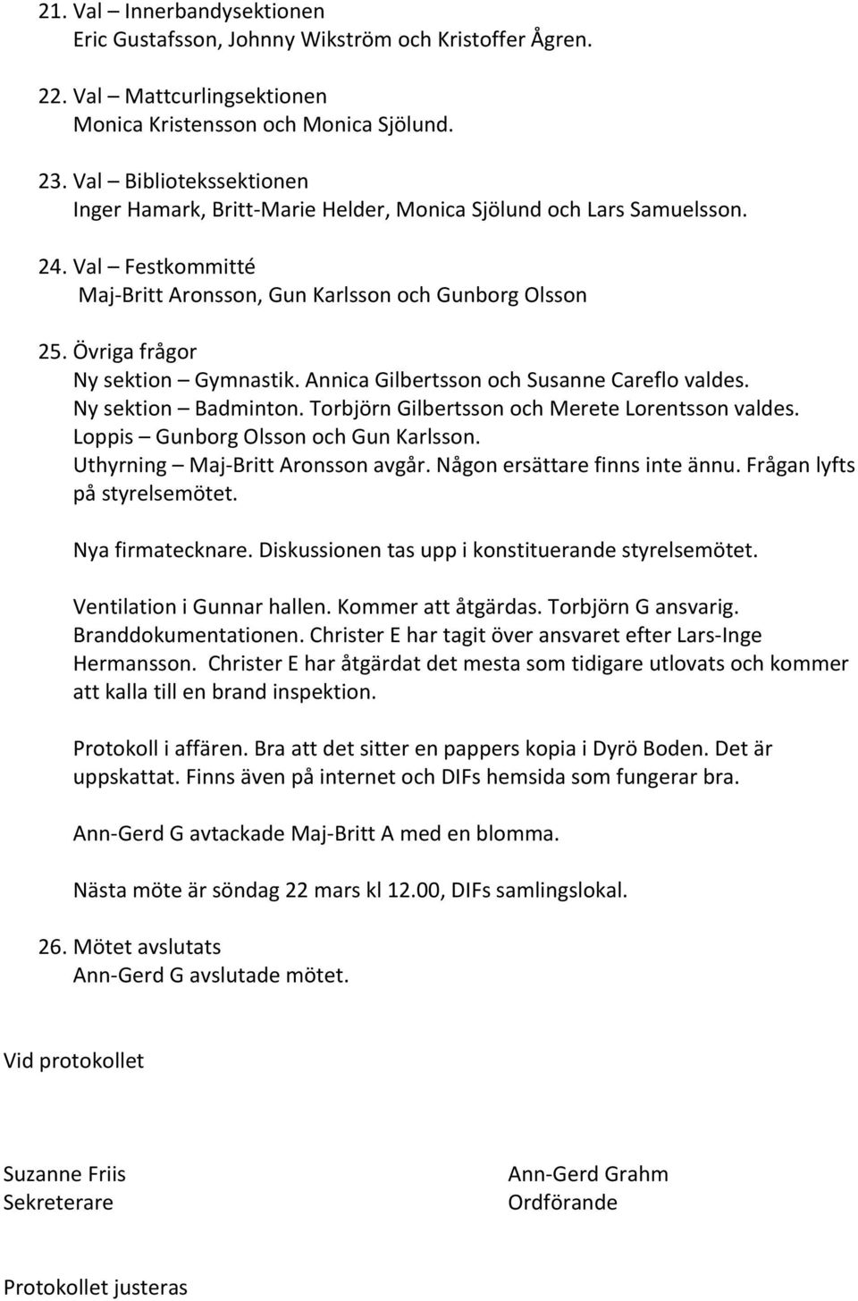 Övriga frågor Ny sektion Gymnastik. Annica Gilbertsson och Susanne Careflo valdes. Ny sektion Badminton. Torbjörn Gilbertsson och Merete Lorentsson valdes. Loppis Gunborg Olsson och Gun Karlsson.