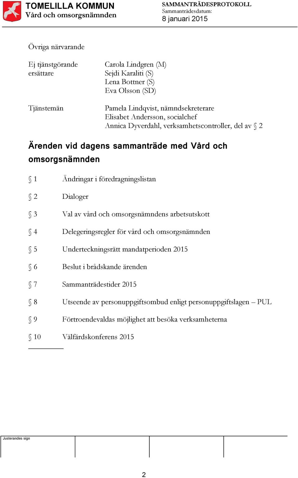 föredragningslistan 2 Dialoger 3 Val av vård och omsorgsnämndens arbetsutskott 4 Delegeringsregler för vård och omsorgsnämnden 5 Underteckningsrätt mandatperioden 2015 6