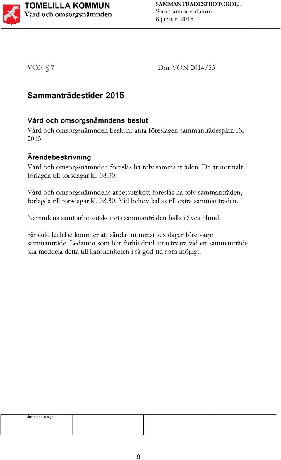 s samt arbetsutskottets sammanträden hålls i Svea Hund. Särskild kallelse kommer att sändas ut minst sex dagar före varje sammanträde.