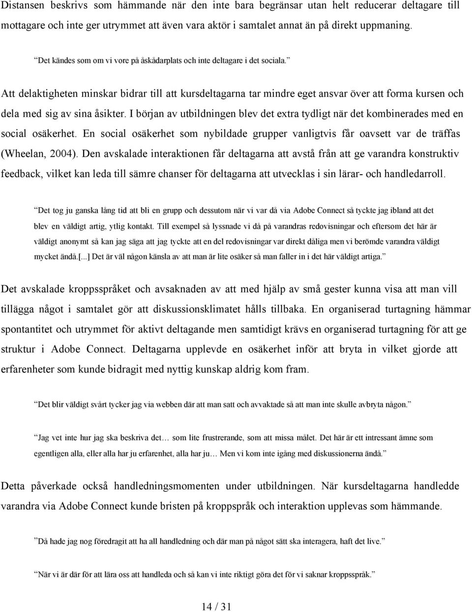 Att delaktigheten minskar bidrar till att kursdeltagarna tar mindre eget ansvar över att forma kursen och dela med sig av sina åsikter.