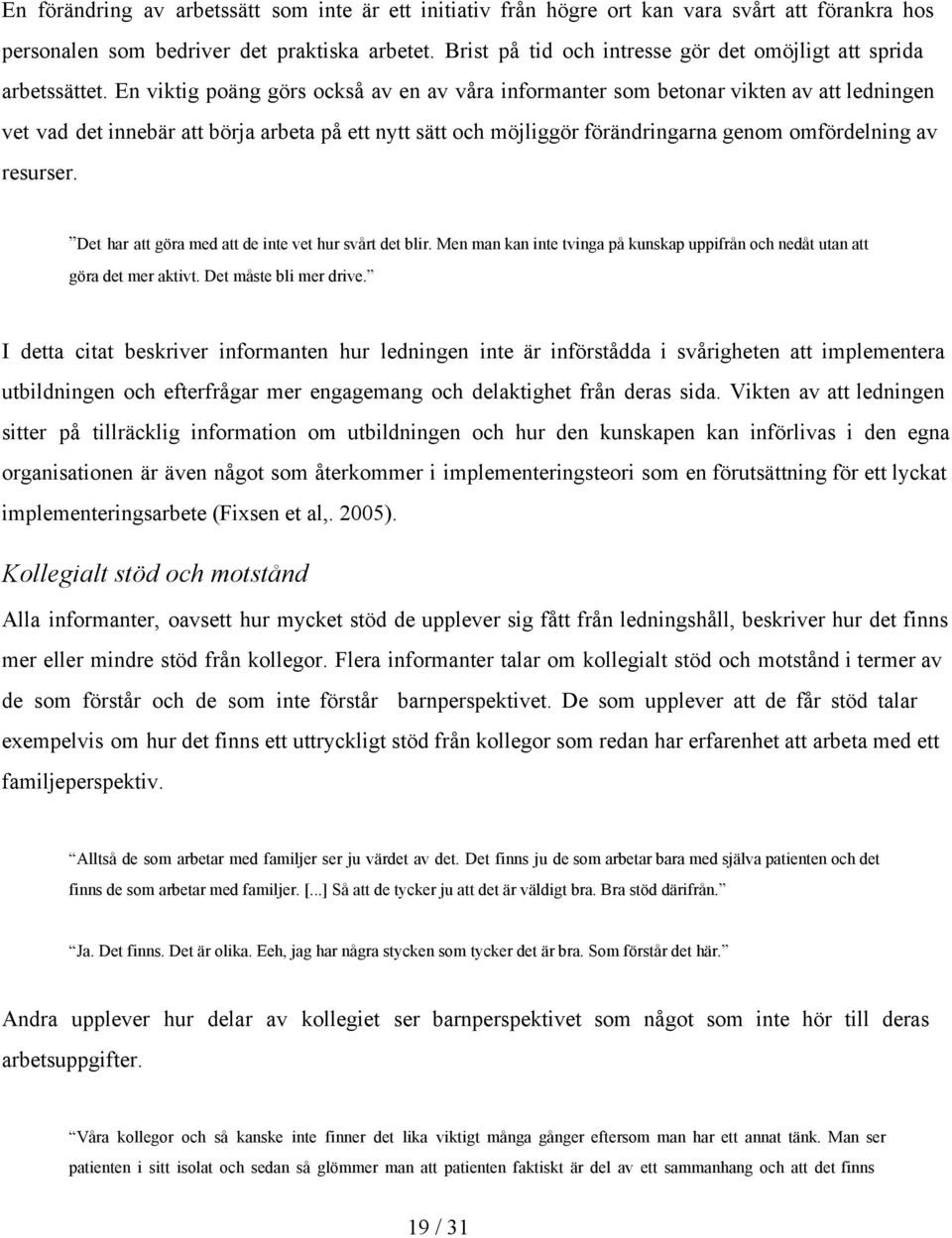 En viktig poäng görs också av en av våra informanter som betonar vikten av att ledningen vet vad det innebär att börja arbeta på ett nytt sätt och möjliggör förändringarna genom omfördelning av