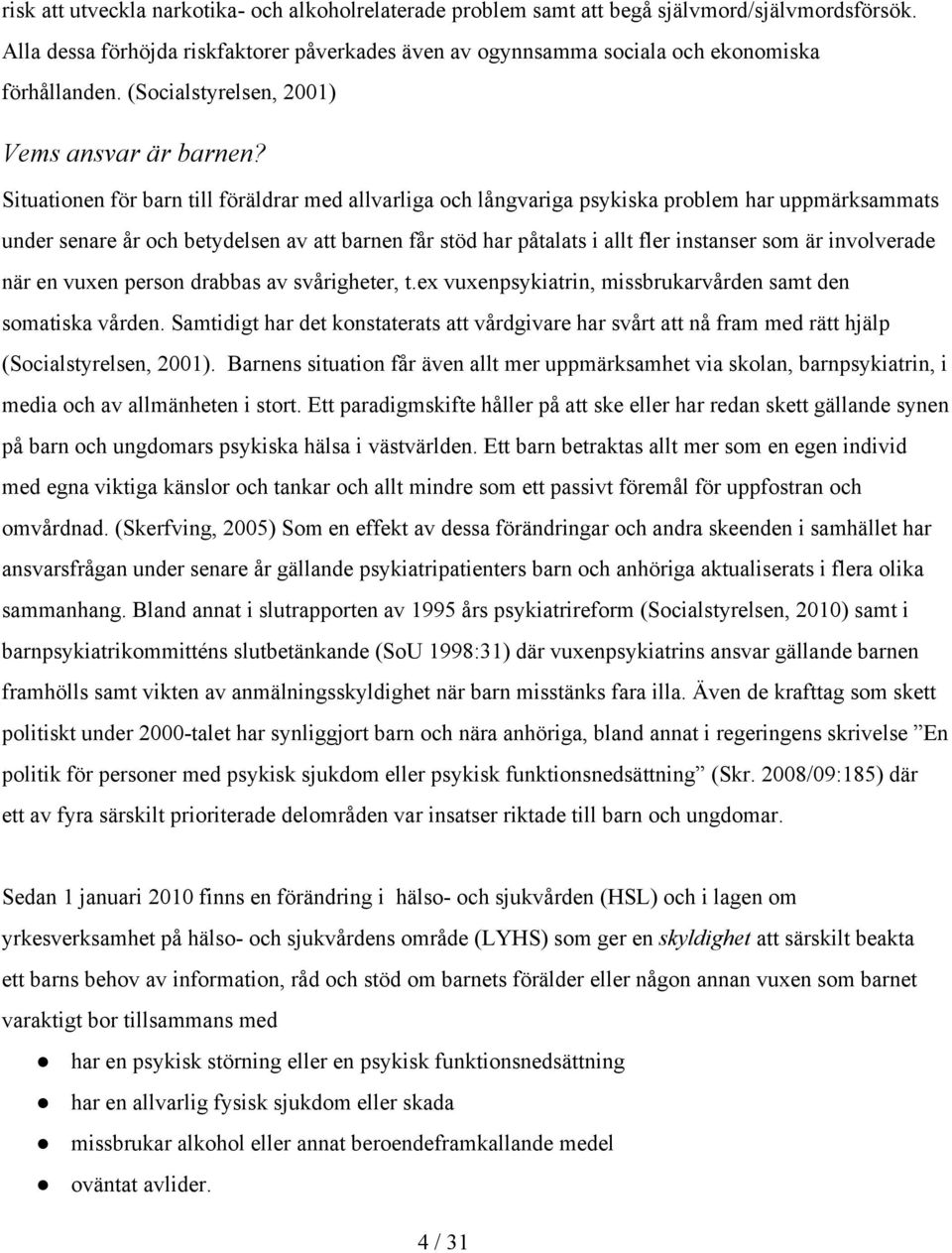 Situationen för barn till föräldrar med allvarliga och långvariga psykiska problem har uppmärksammats under senare år och betydelsen av att barnen får stöd har påtalats i allt fler instanser som är