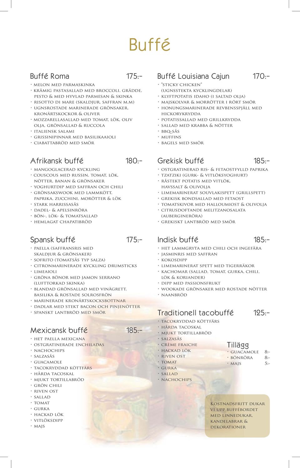Buffé Louisiana Cajun 170:- sticky chicken (ugnsstekta kycklingdelar) klyftpotatis idaho (i saltad olja) majskolvar & morrötter i rört smör honungsmarinerade revbensspjäll med hickorykrydda