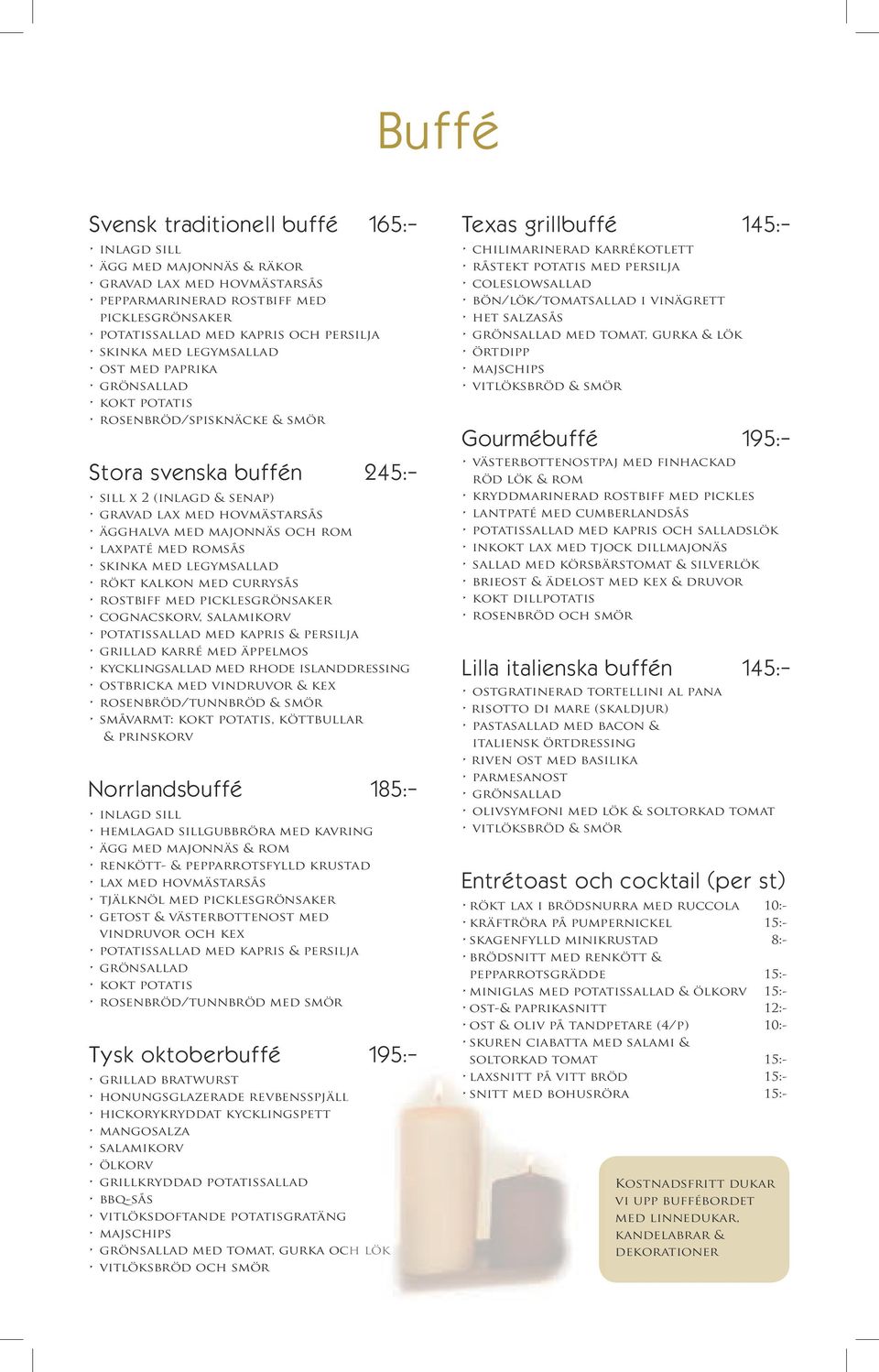med romsås skinka med legymsallad rökt kalkon med currysås rostbiff med picklesgrönsaker cognacskorv, salamikorv potatissallad med kapris & persilja grillad karré med äppelmos kycklingsallad med