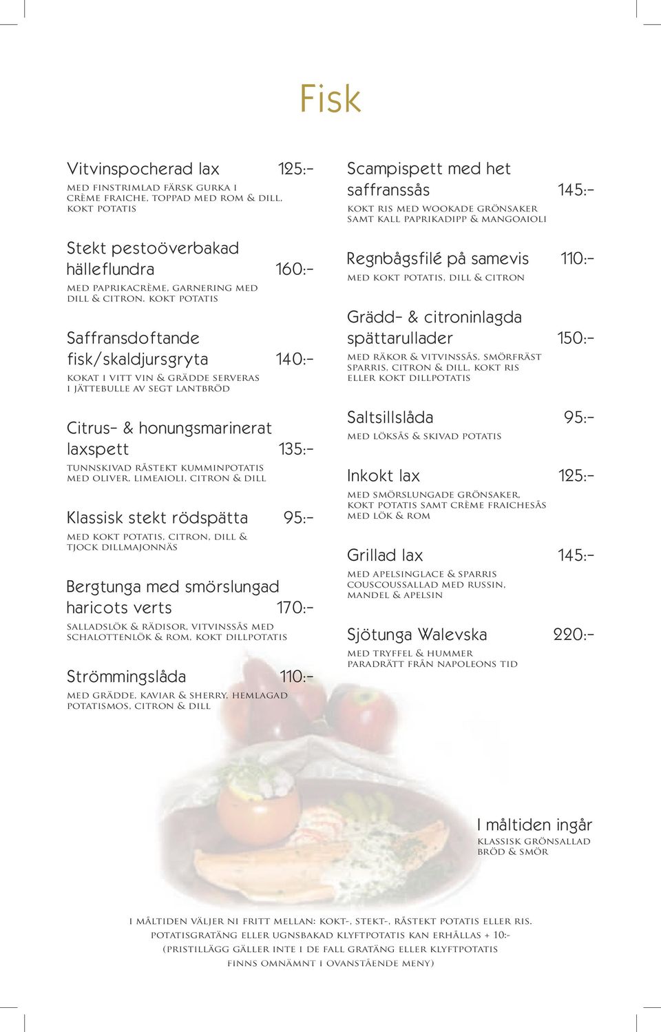 kokt potatis Saffransdoftande fisk/skaldjursgryta kokat i vitt vin & grädde serveras i jättebulle av segt lantbröd Regnbågsfilé på samevis 110:- med kokt potatis, dill & citron Grädd- & citroninlagda