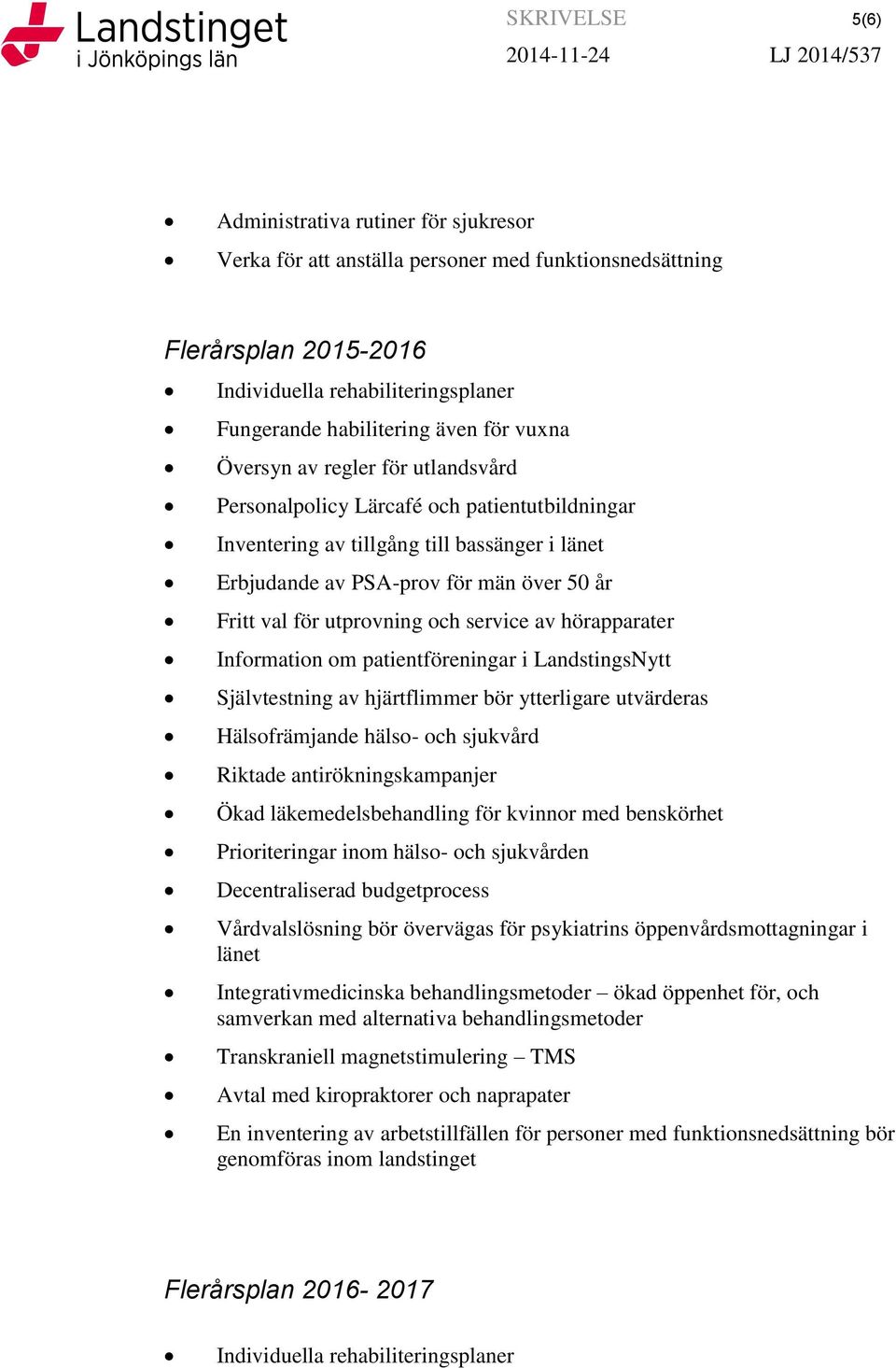 utprovning och service av hörapparater Information om patientföreningar i LandstingsNytt Självtestning av hjärtflimmer bör ytterligare utvärderas Hälsofrämjande hälso- och sjukvård Riktade