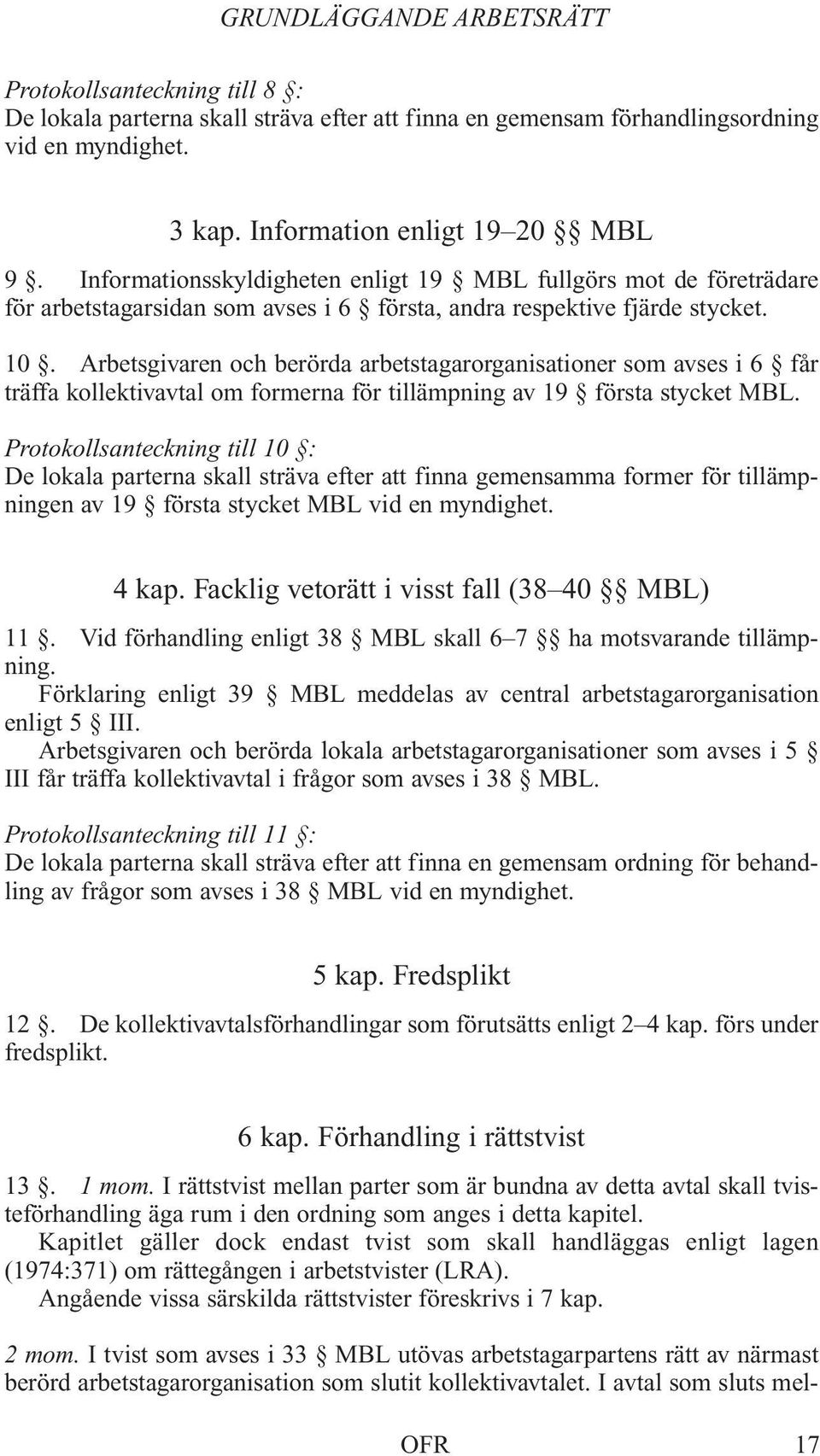 Arbetsgivaren och berörda arbetstagarorganisationer som avses i 6 får träffa kollektivavtal om formerna för tillämpning av 19 första stycket MBL.