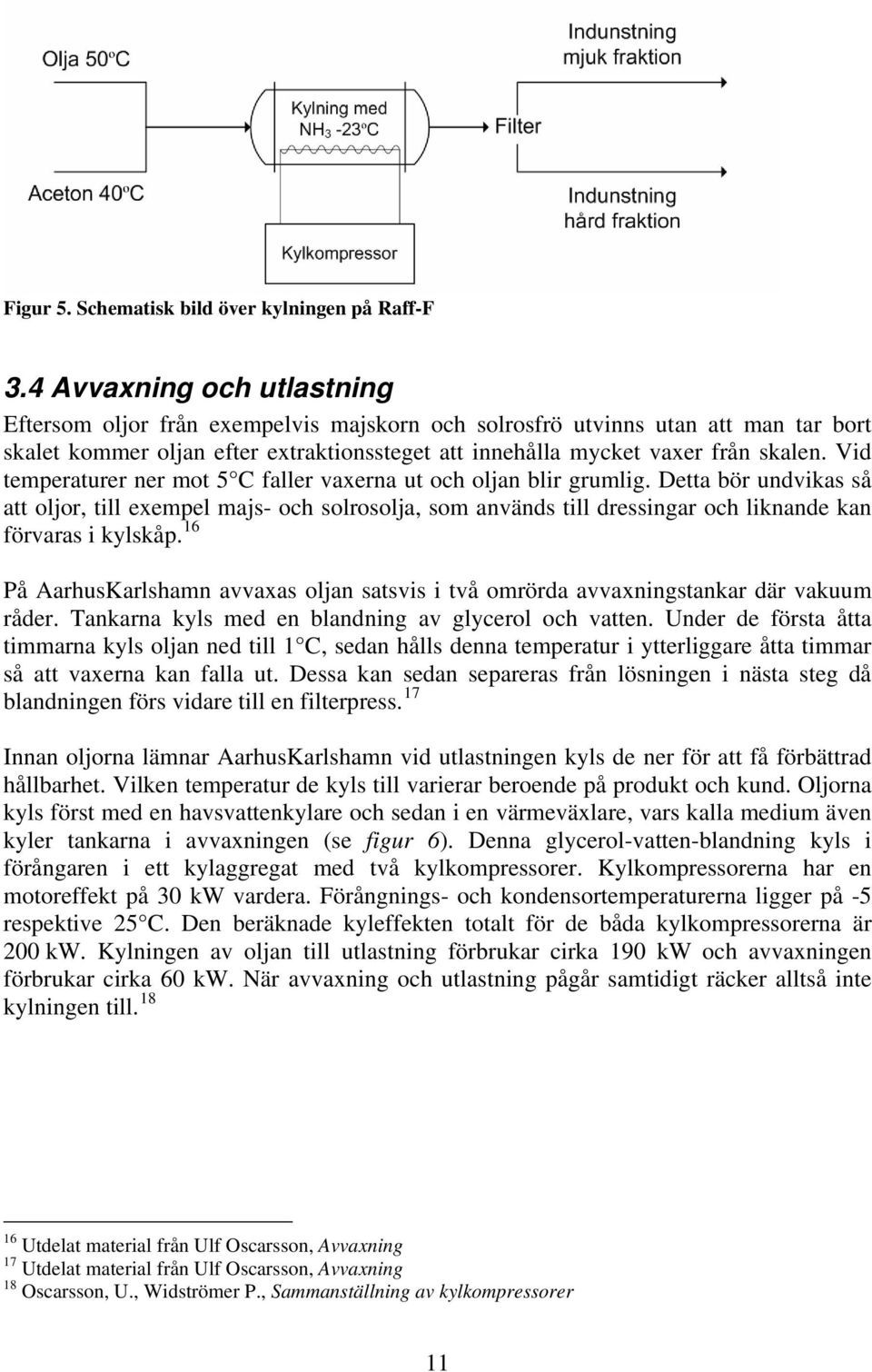 Vid temperaturer ner mot 5 C faller vaxerna ut och oljan blir grumlig.
