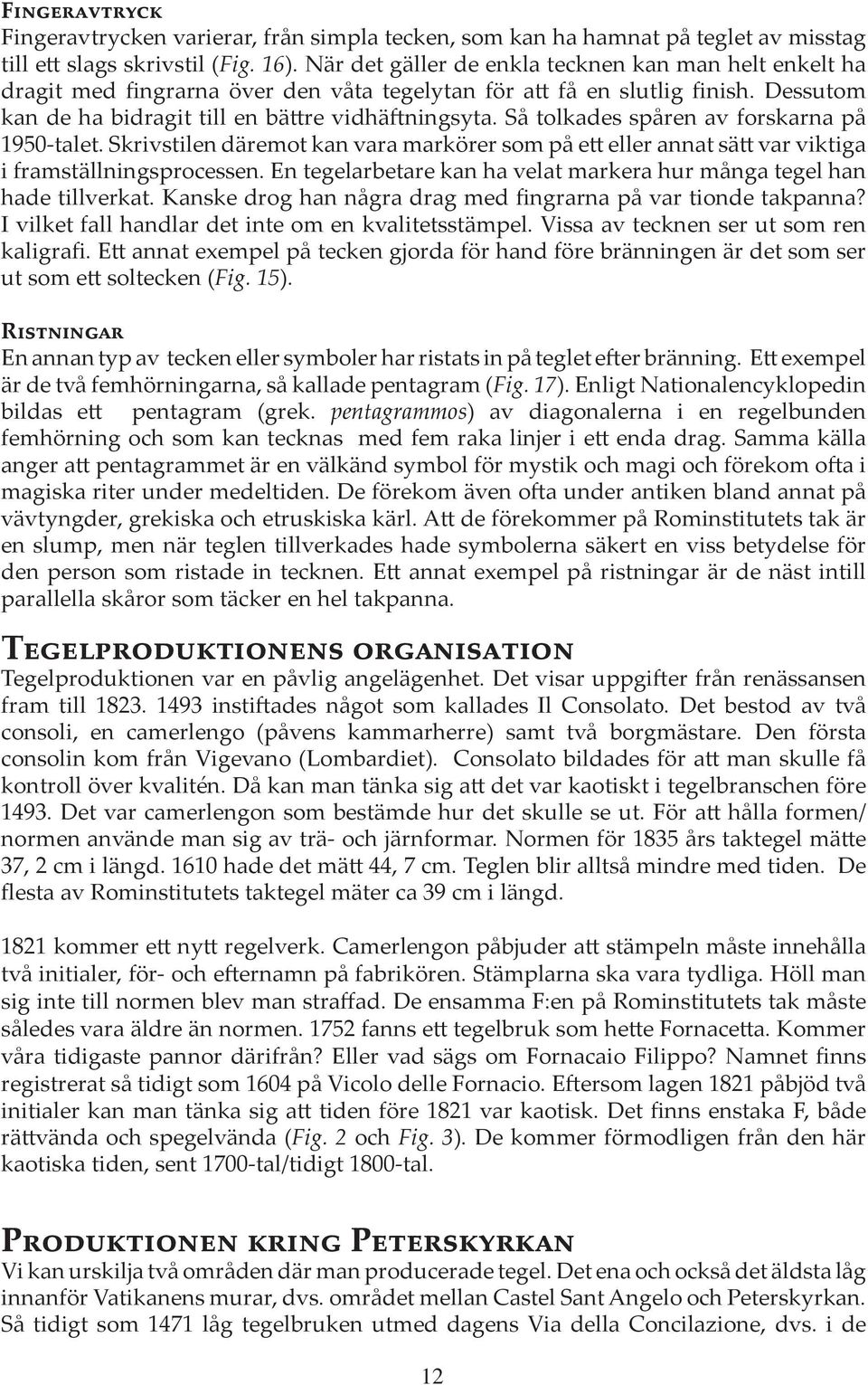 Så tolkades spåren av forskarna på 1950-talet. Skrivstilen däremot kan vara markörer som på ett eller annat sätt var viktiga i framställningsprocessen.