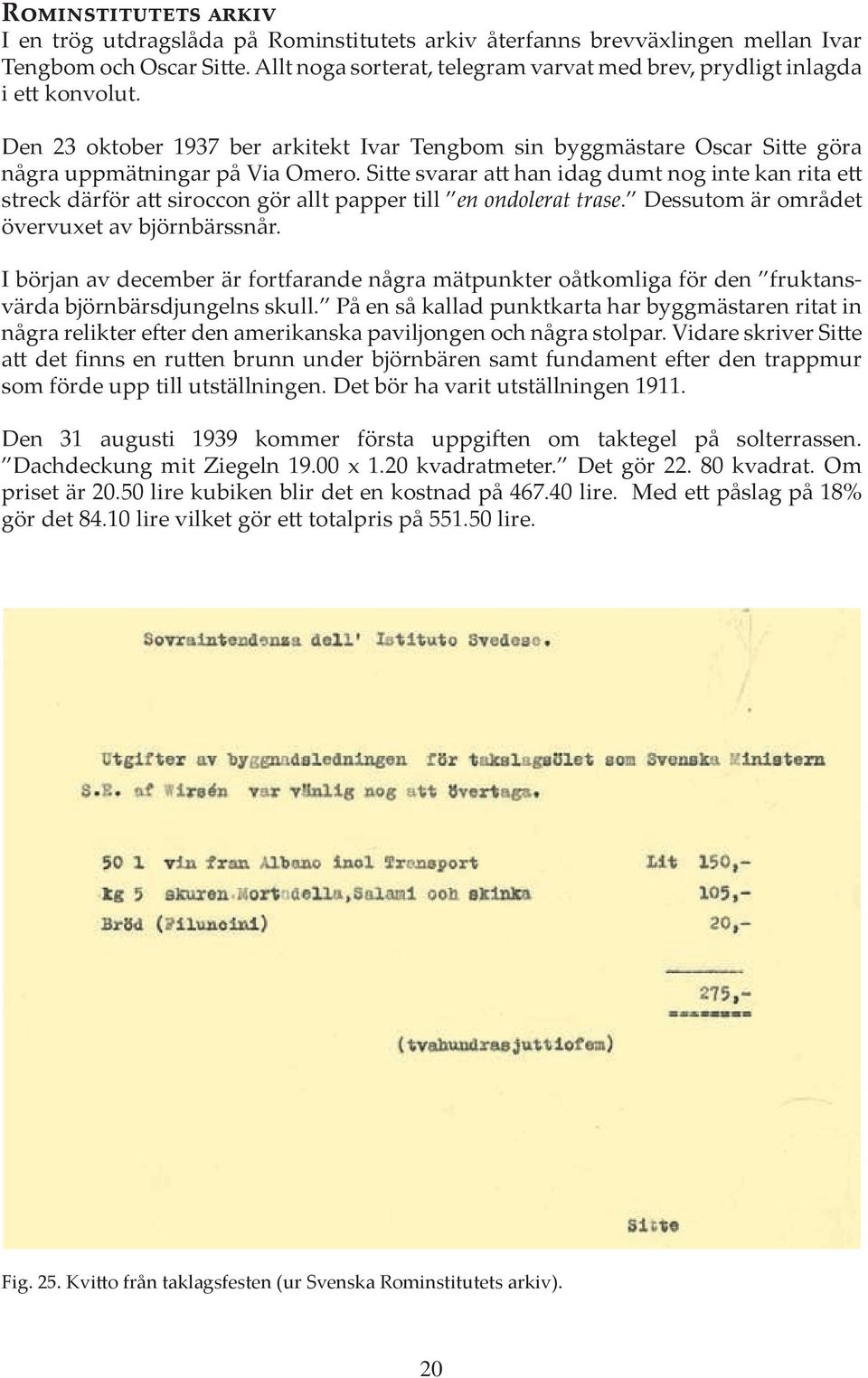 Sitte svarar att han idag dumt nog inte kan rita ett streck därför att siroccon gör allt papper till en ondolerat trase. Dessutom är området övervuxet av björnbärssnår.