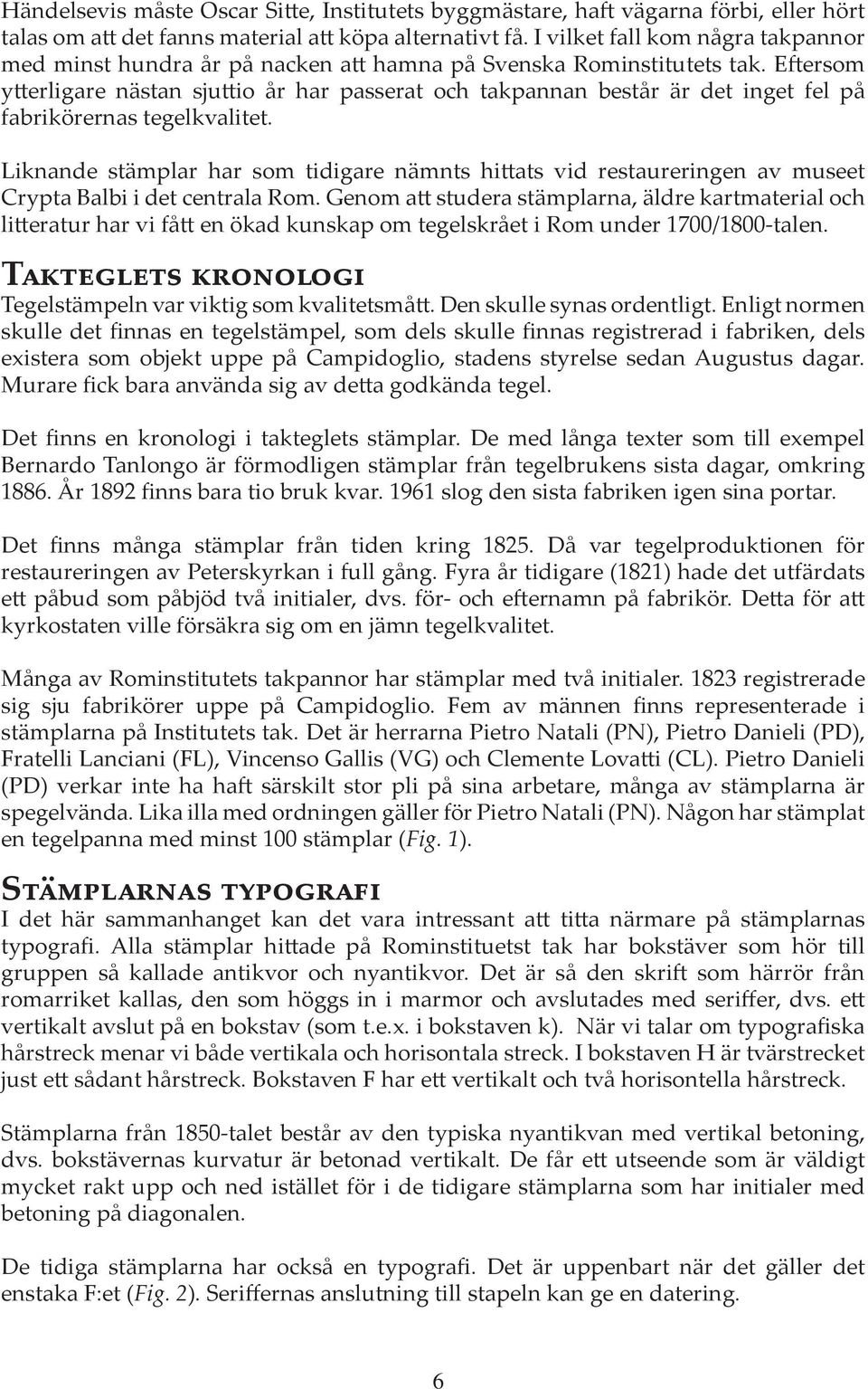 Eftersom ytterligare nästan sjuttio år har passerat och takpannan består är det inget fel på fabrikörernas tegelkvalitet.