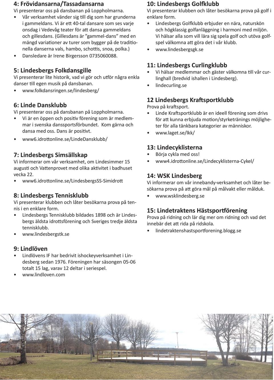 (Gillesdans är gammel-dans med en mängd variationer av turer som bygger på de traditionella danserna vals, hambo, schottis, snoa, polka.) Dansledare är Irene Birgersson 0735060088.