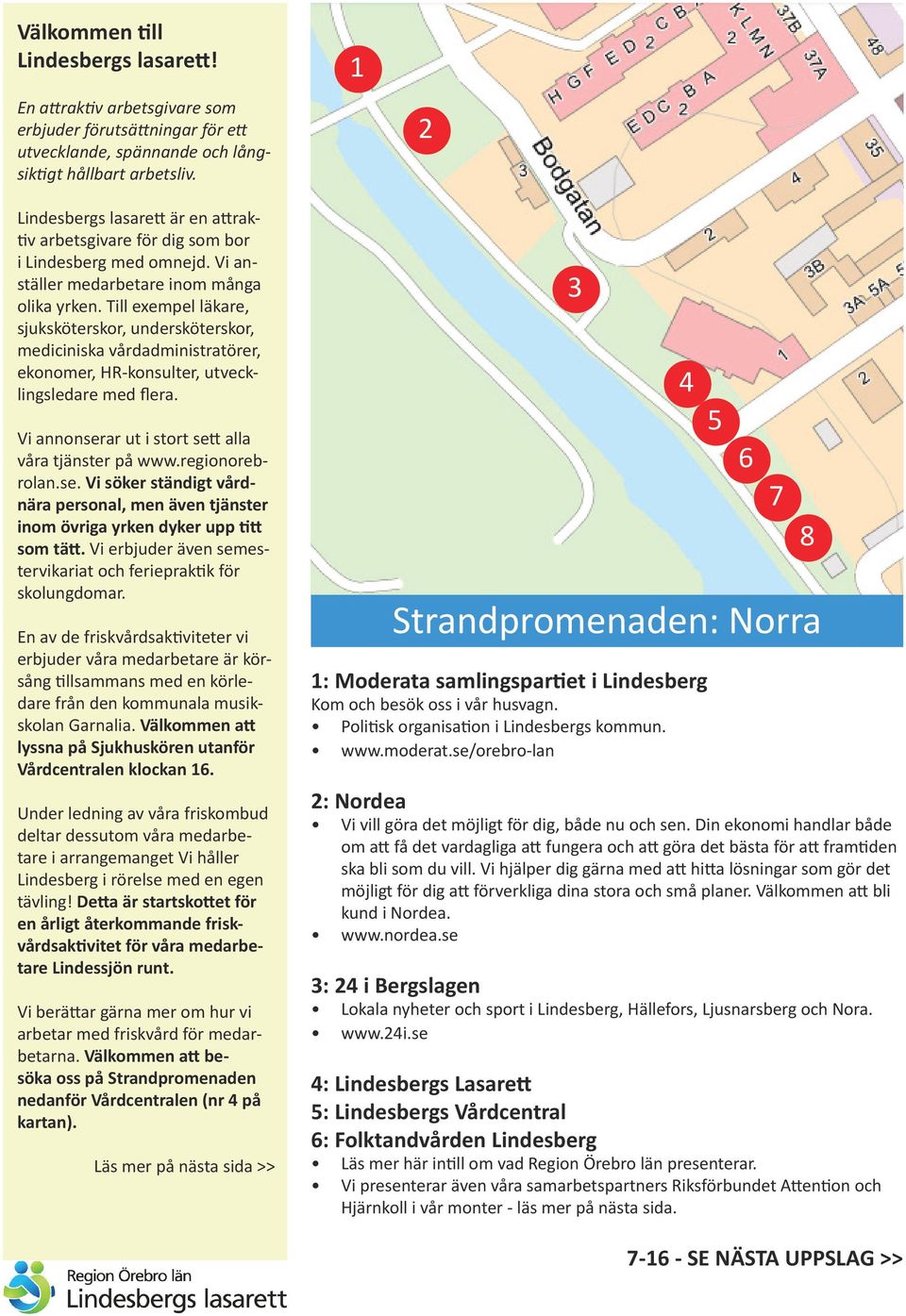 Till exempel läkare, sjuksköterskor, undersköterskor, mediciniska vårdadministratörer, ekonomer, HR-konsulter, utvecklingsledare med flera. Vi annonserar ut i stort sett alla våra tjänster på www.