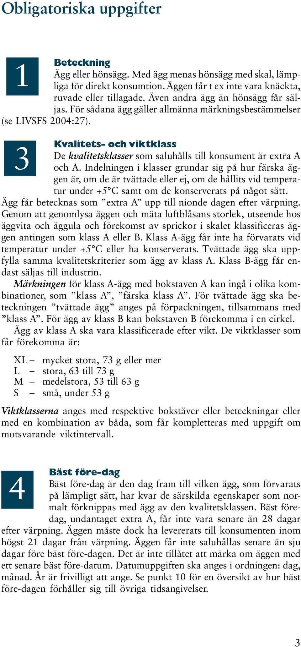 Kvalitets- och viktklass 3 De kvalitetsklasser som saluhålls till konsument är extra A och A.