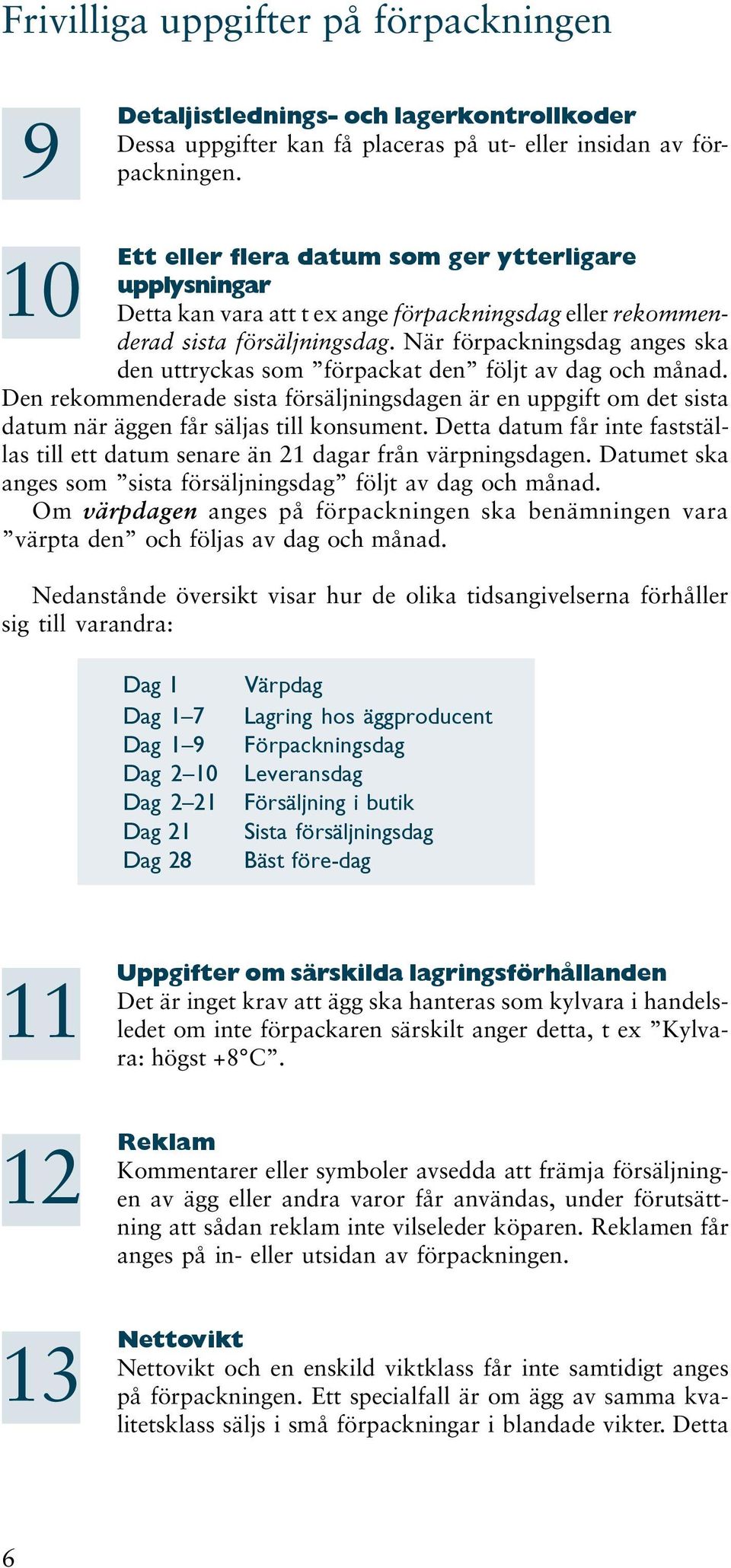 När förpackningsdag anges ska den uttryckas som förpackat den följt av dag och månad. Den rekommenderade sista försäljningsdagen är en uppgift om det sista datum när äggen får säljas till konsument.