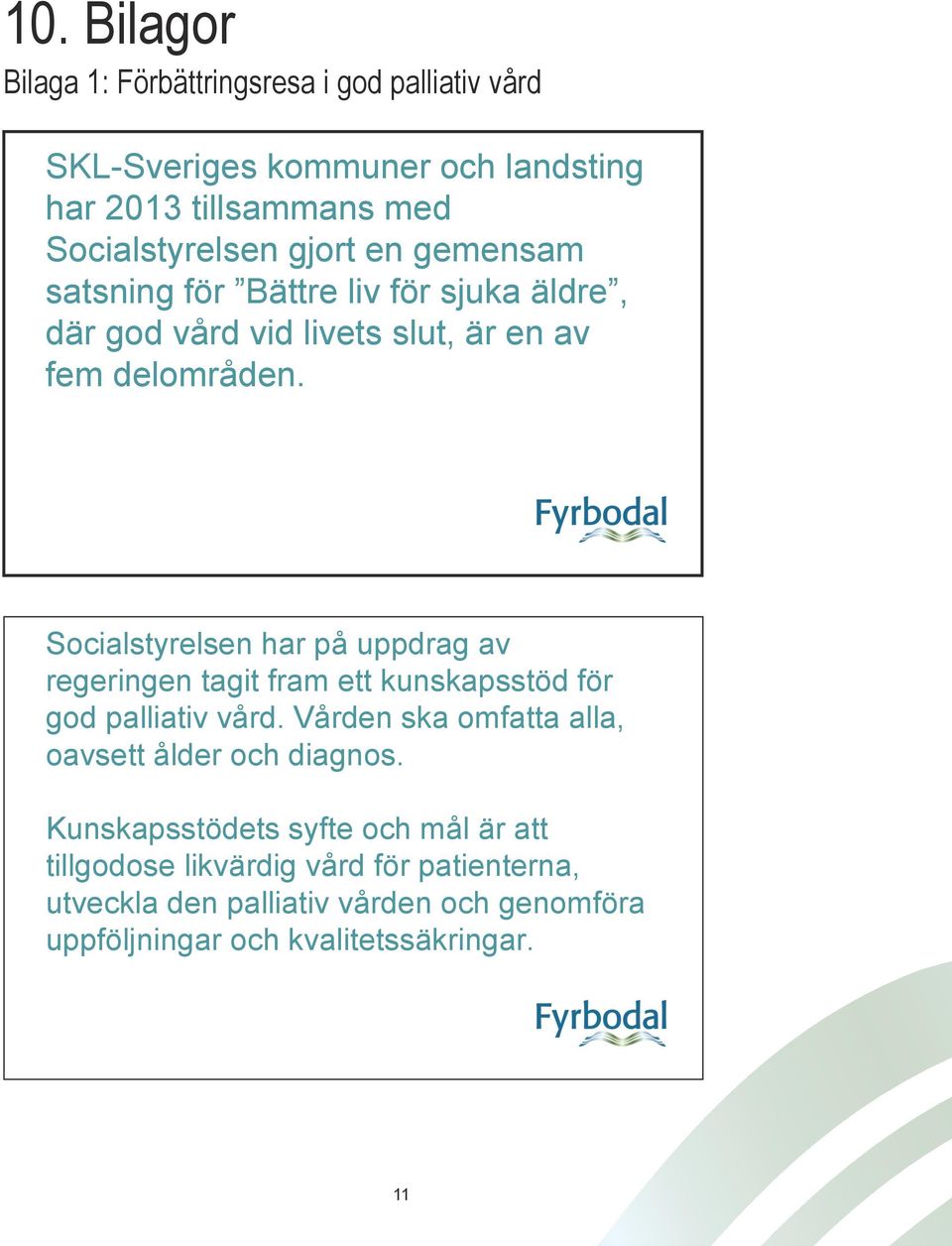 Socialstyrelsen har på uppdrag av regeringen tagit fram ett kunskapsstöd för god palliativ vård.