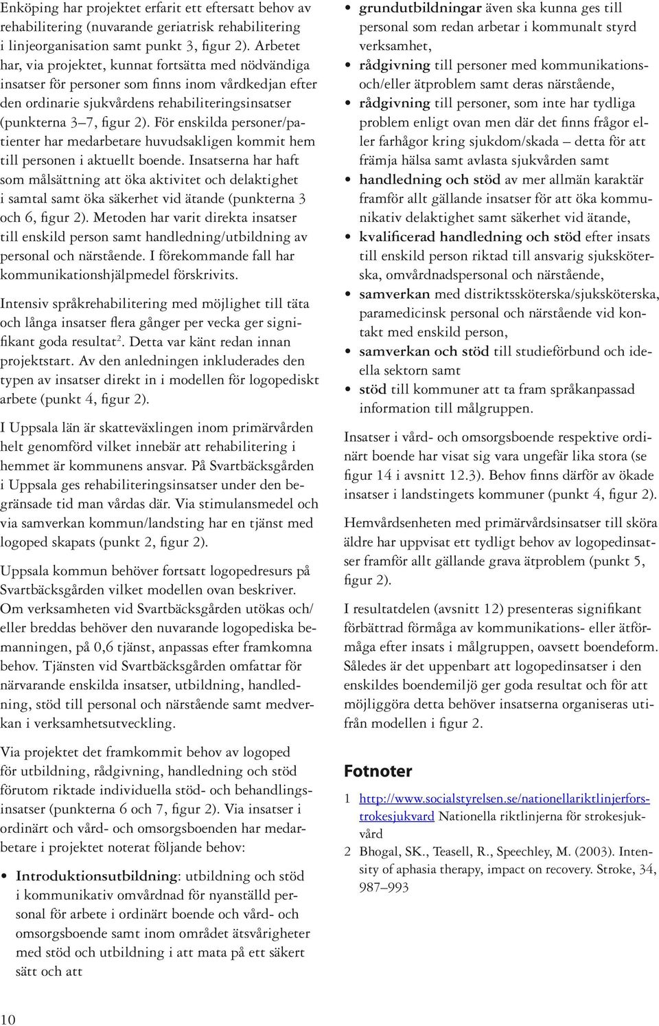 För enskilda personer/patienter har medarbetare huvudsakligen kommit hem till personen i aktuellt boende.