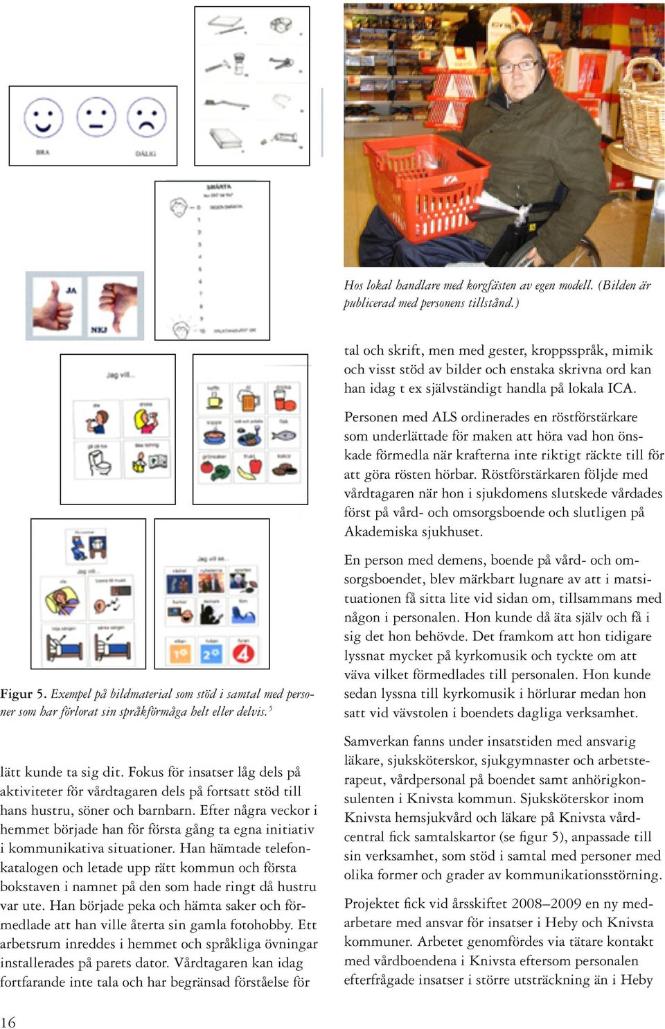 insatstillfällena, Personal men s hustru var och inte anhöriga närvarande informerades försågs vid insatstillfällena, regelbundet med bildillustrationer om men pågående som samtalsstöd behandling.
