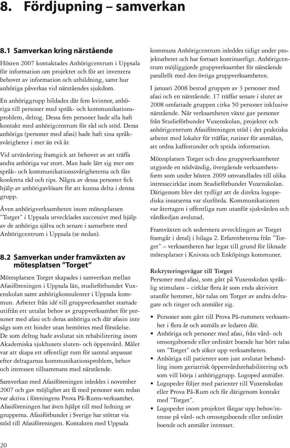 närståendes sjukdom. En anhöriggrupp bildades där fem kvinnor, anhöriga till personer med språk- och kommunikationsproblem, deltog.
