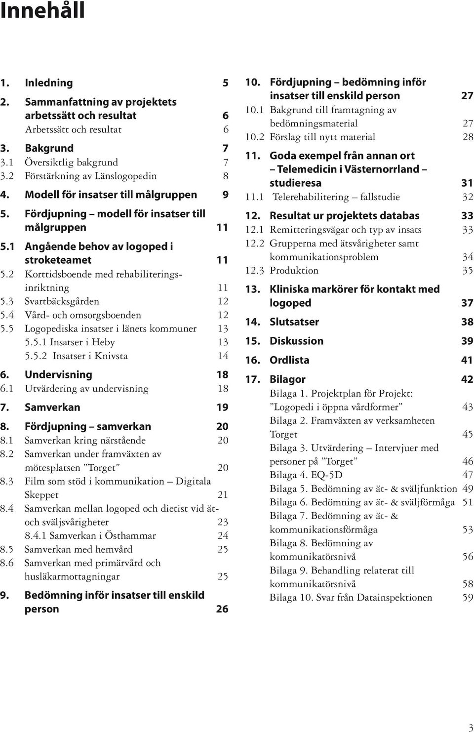 3 Svartbäcksgården 12 5.4 Vård- och omsorgsboenden 12 5.5 Logopediska insatser i länets kommuner 13 5.5.1 Insatser i Heby 13 5.5.2 Insatser i Knivsta 14 6. Undervisning 18 6.