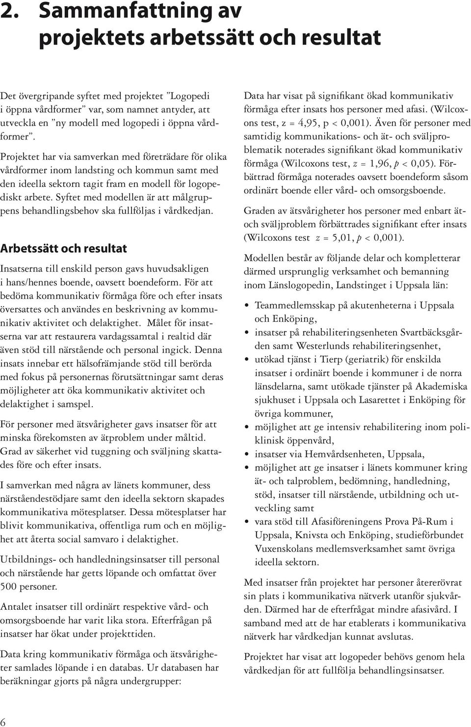 Syftet med modellen är att målgruppens behandlingsbehov ska fullföljas i vårdkedjan. Arbetssätt och resultat Insatserna till enskild person gavs huvudsakligen i hans/hennes boende, oavsett boendeform.