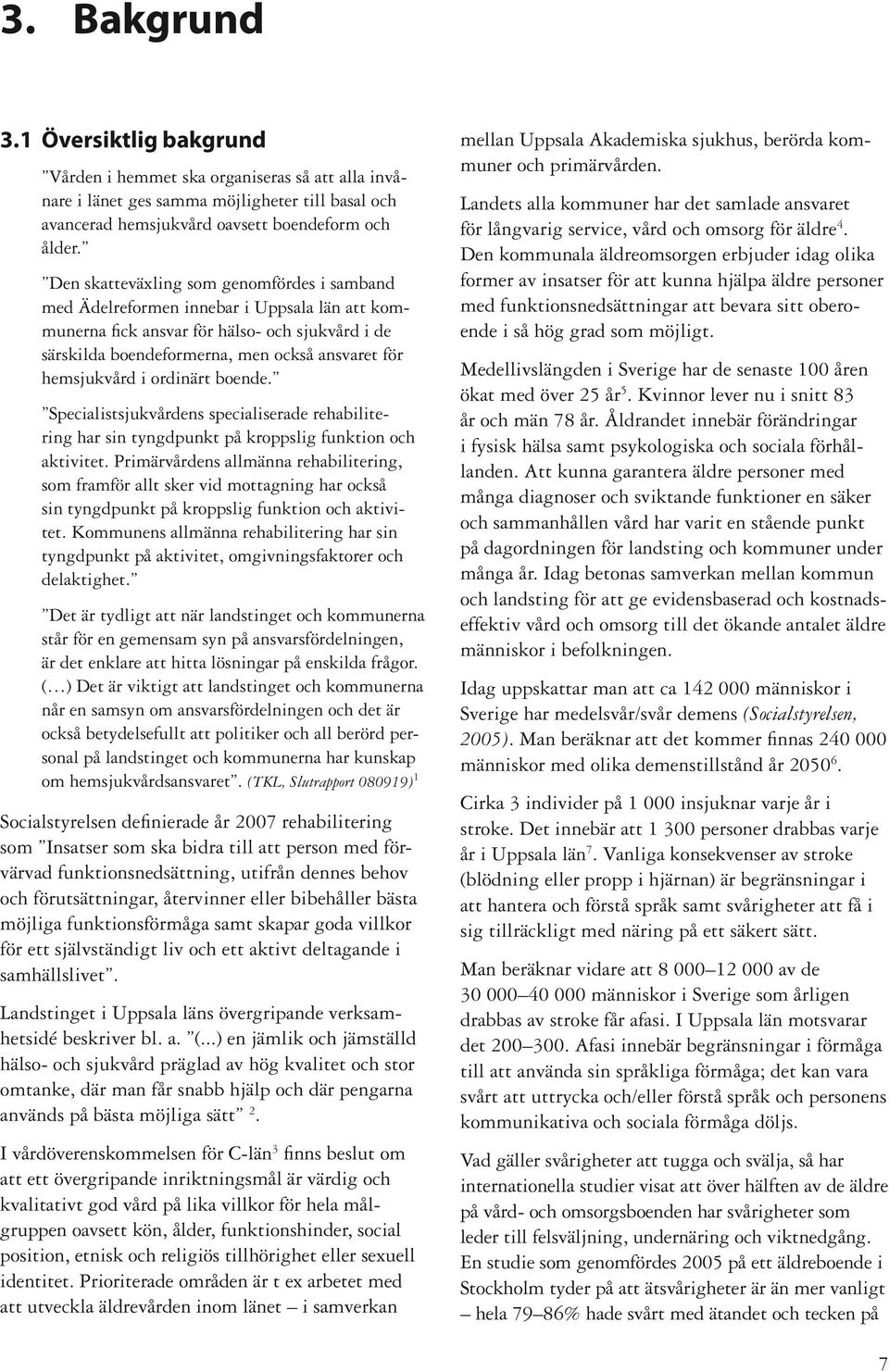 i ordinärt boende. Specialistsjukvårdens specialiserade rehabilitering har sin tyngdpunkt på kroppslig funktion och aktivitet.