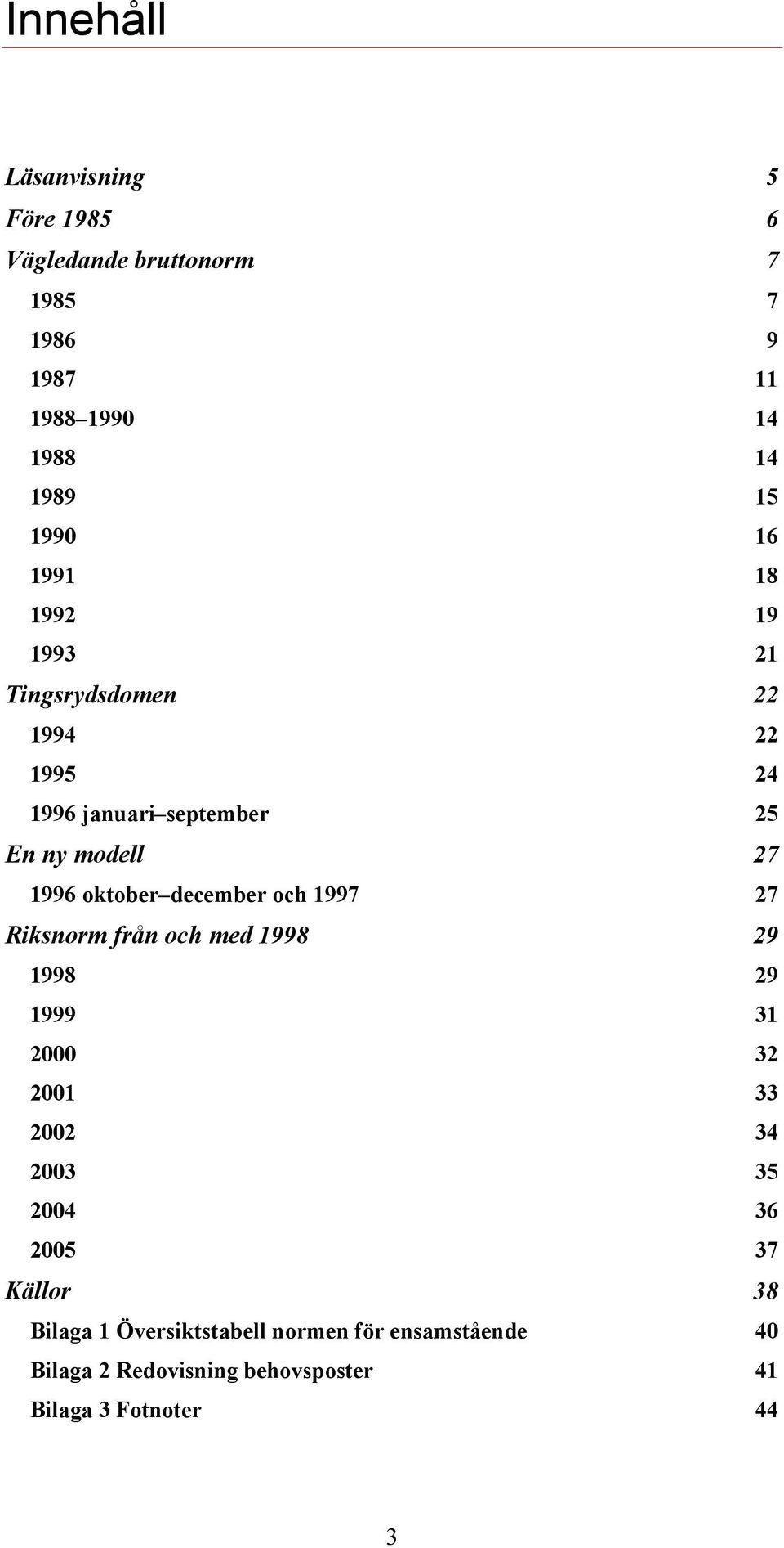 december och 1997 27 Riksnorm från och med 1998 29 1998 29 1999 31 2000 32 2001 33 2002 34 2003 35 2004 36 2005 37