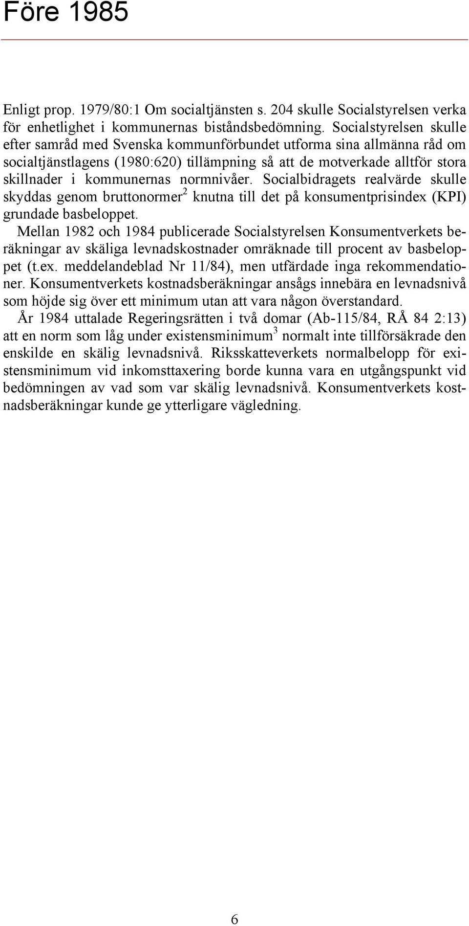 normnivåer. Socialbidragets realvärde skulle skyddas genom bruttonormer 2 knutna till det på konsumentprisindex (KPI) grundade basbeloppet.