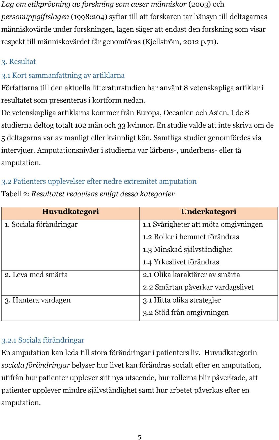 1 Kort sammanfattning av artiklarna Författarna till den aktuella litteraturstudien har använt 8 vetenskapliga artiklar i resultatet som presenteras i kortform nedan.
