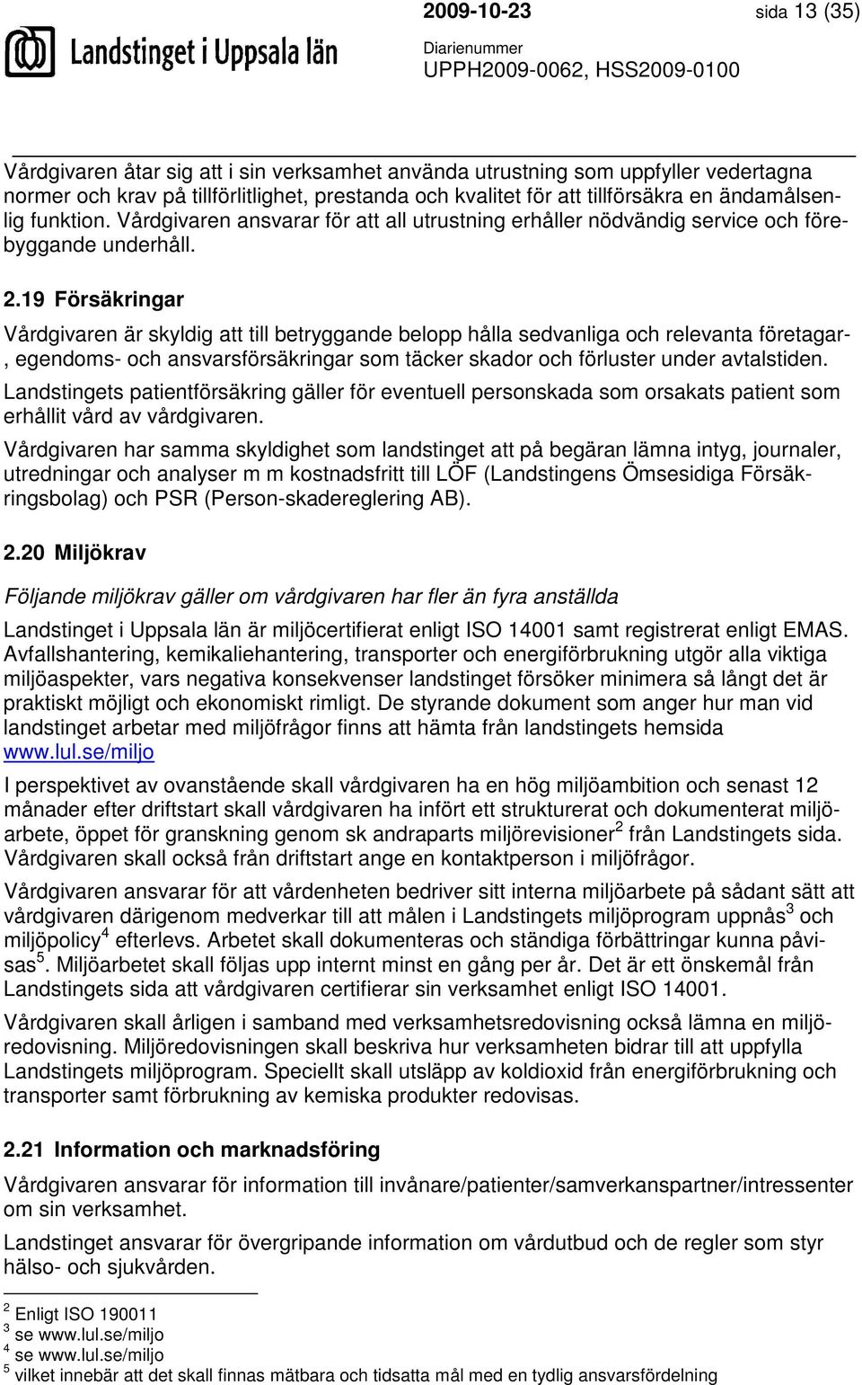 19 Försäkringar Vårdgivaren är skyldig att till betryggande belopp hålla sedvanliga och relevanta företagar-, egendoms- och ansvarsförsäkringar som täcker skador och förluster under avtalstiden.