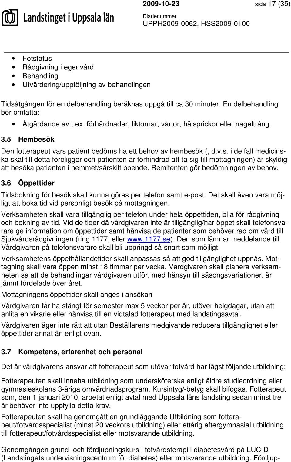 rickor eller nageltrång. 3.5 Hembesök Den fotterapeut vars patient bedöms ha ett behov av hembesök (, d.v.s. i de fall medicinska skäl till detta föreligger och patienten är förhindrad att ta sig till mottagningen) är skyldig att besöka patienten i hemmet/särskilt boende.