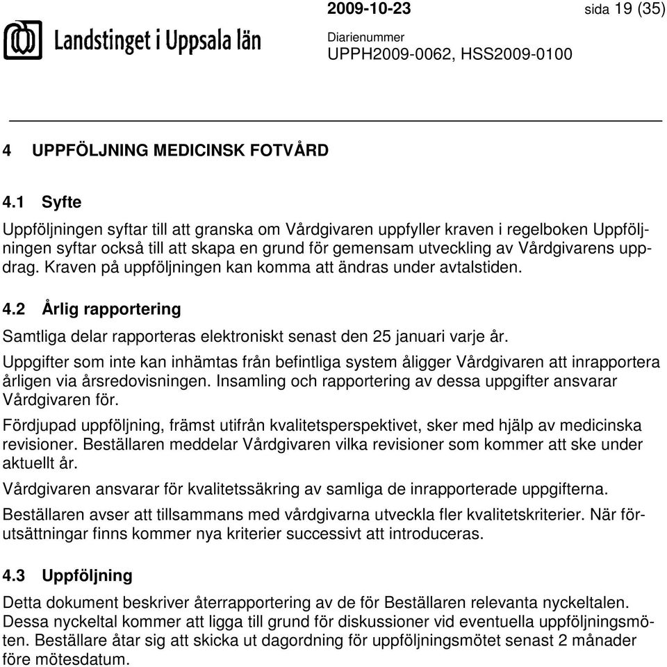 Kraven på uppföljningen kan komma att ändras under avtalstiden. 4.2 Årlig rapportering Samtliga delar rapporteras elektroniskt senast den 25 januari varje år.