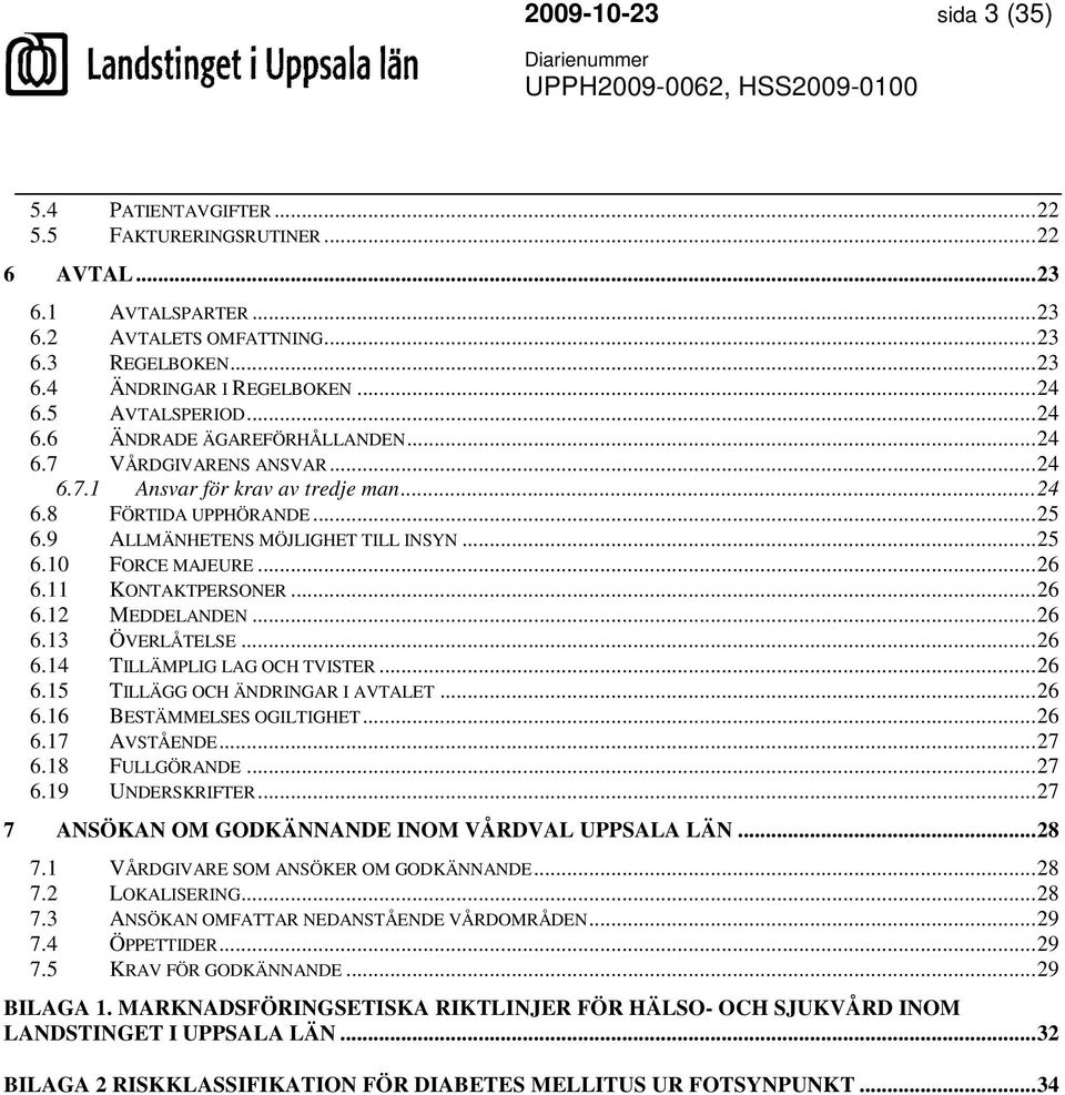 ..26 6.11 KONTAKTPERSONER...26 6.12 MEDDELANDEN...26 6.13 ÖVERLÅTELSE...26 6.14 TILLÄMPLIG LAG OCH TVISTER...26 6.15 TILLÄGG OCH ÄNDRINGAR I AVTALET...26 6.16 BESTÄMMELSES OGILTIGHET...26 6.17 AVSTÅENDE.