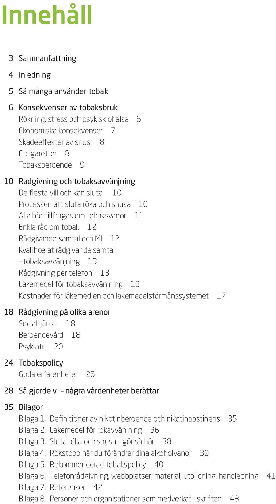 och MI 12 Kvalificerat rådgivande samtal tobaksavvänjning 13 Rådgivning per telefon 13 Läkemedel för tobaksavvänjning 13 Kostnader för läkemedlen och läkemedelsförmånssystemet 17 18 Rådgivning på