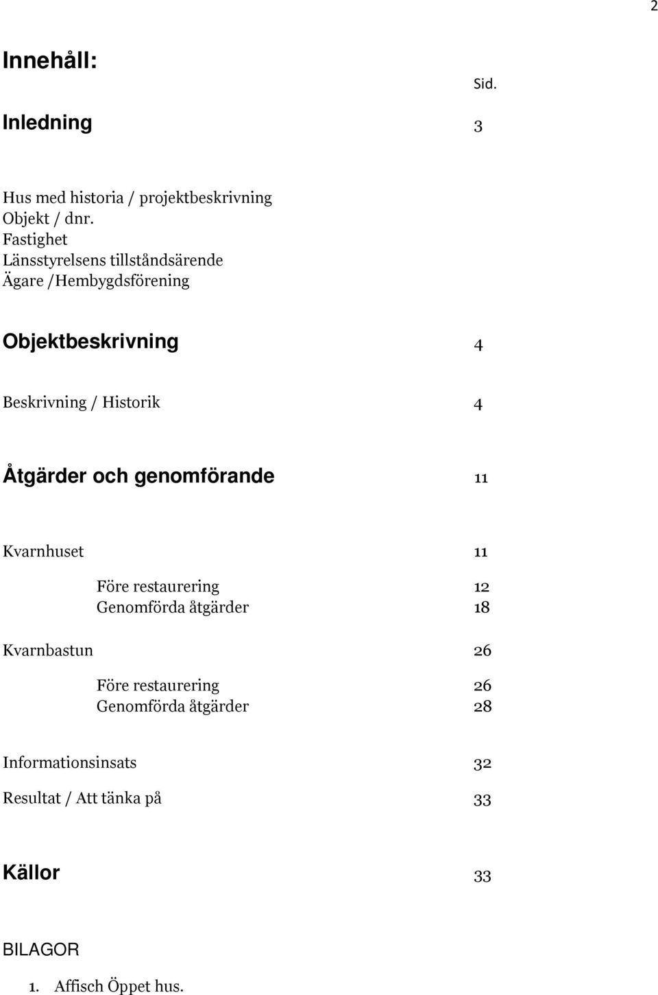 Historik 4 Åtgärder och genomförande 11 Kvarnhuset 11 Före restaurering 12 Genomförda åtgärder 18