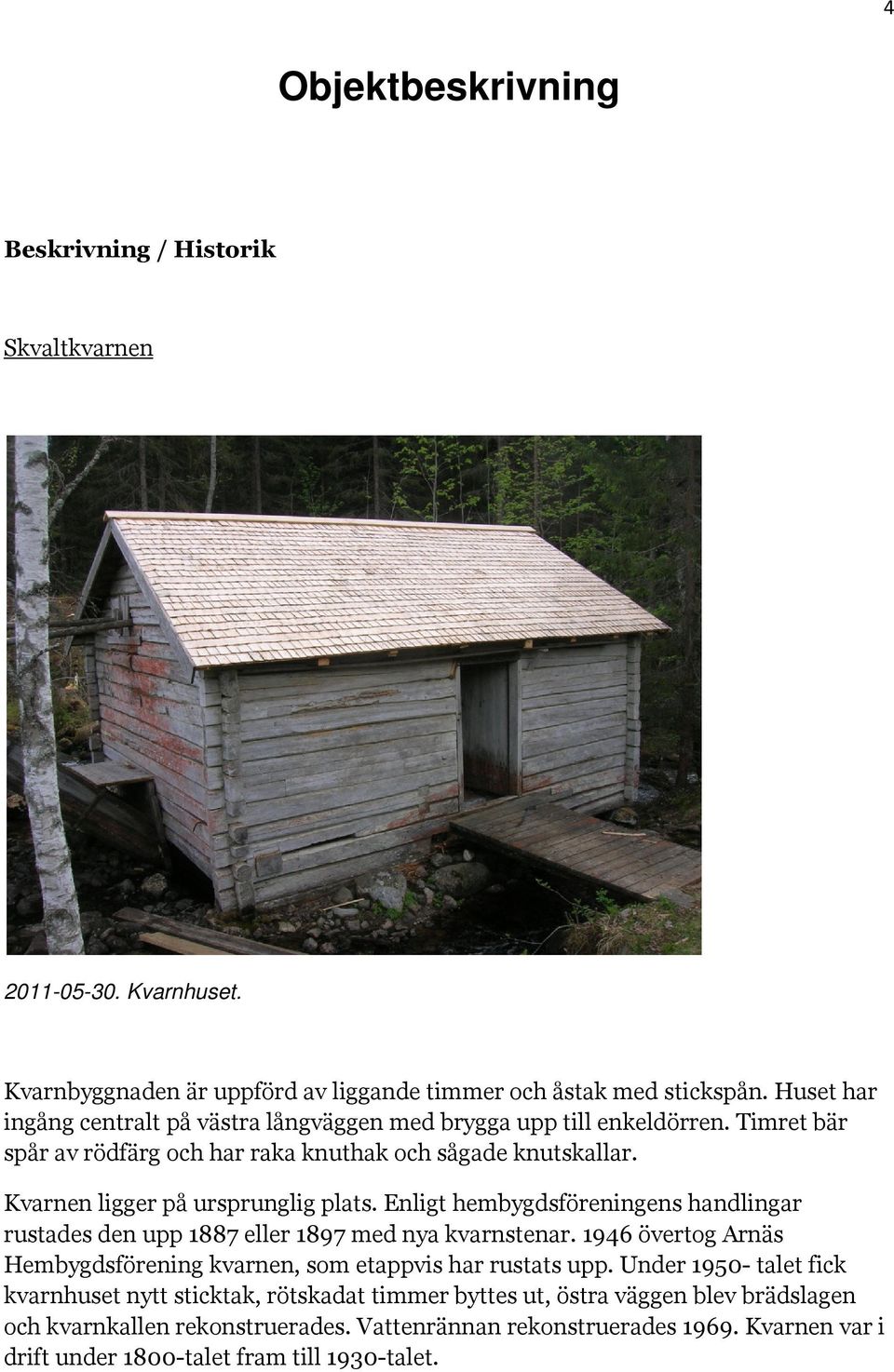 Kvarnen ligger på ursprunglig plats. Enligt hembygdsföreningens handlingar rustades den upp 1887 eller 1897 med nya kvarnstenar.
