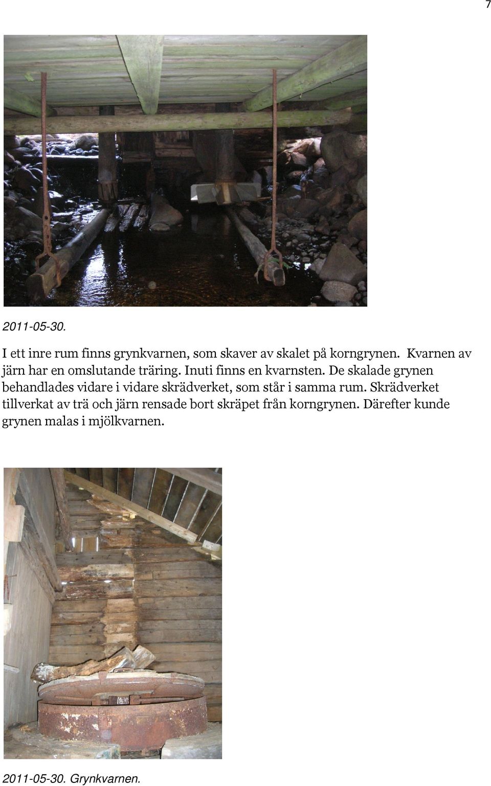 De skalade grynen behandlades vidare i vidare skrädverket, som står i samma rum.