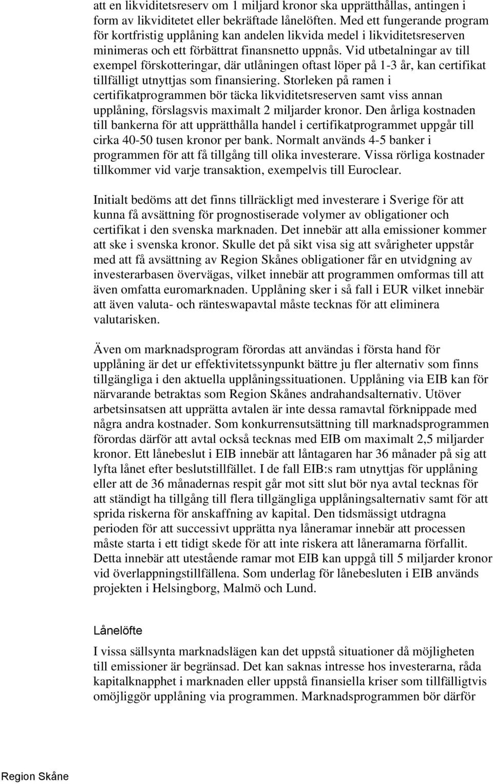 Vid utbetalningar av till exempel förskotteringar, där utlåningen oftast löper på 1-3 år, kan certifikat tillfälligt utnyttjas som finansiering.