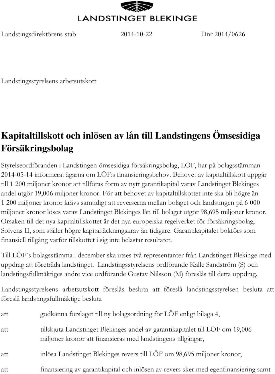 Behovet av kapitaltillskott uppgår till 1 200 miljoner kronor att tillföras form av nytt garantikapital varav Landstinget Blekinges andel utgör 19,006 miljoner kronor.