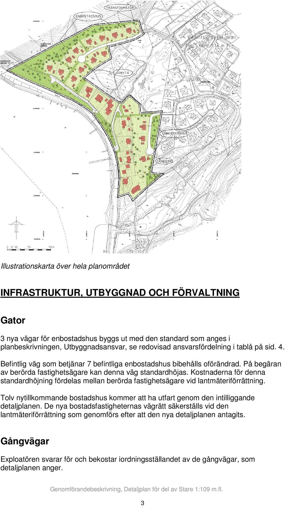 Kostnaderna för denna standardhöjning fördelas mellan berörda fastighetsägare vid lantmäteriförrättning. Tolv nytillkommande bostadshus kommer att ha utfart genom den intilliggande detaljplanen.